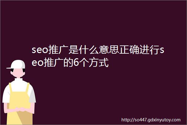 seo推广是什么意思正确进行seo推广的6个方式