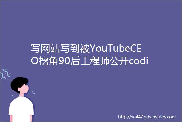 写网站写到被YouTubeCEO挖角90后工程师公开coding学习历程